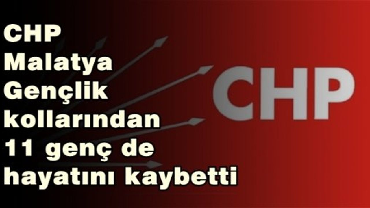 CHP Malatya Gençlik kollarından 11 genç de hayatını kaybetti