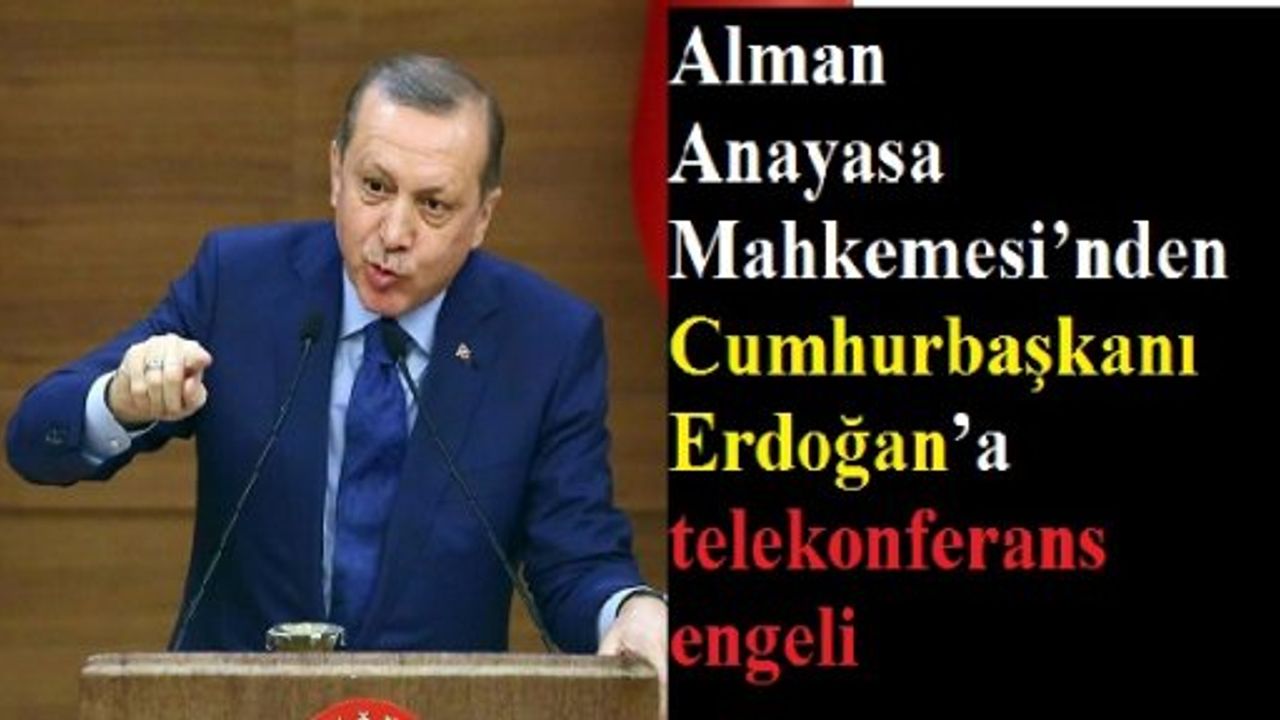 Alman Anayasa Mahkemesi’nden Cumhurbaşkanı Erdoğan’a telekonferans engeli