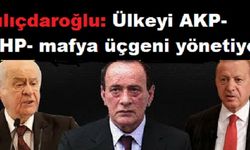 Kılıçdaroğlu: Ülkeyi AKP-MHP- mafya üçgeni yönetiyor