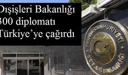 Dışişleri Bakanlığı 300 diplomatı Türkiye’ye çağırdı