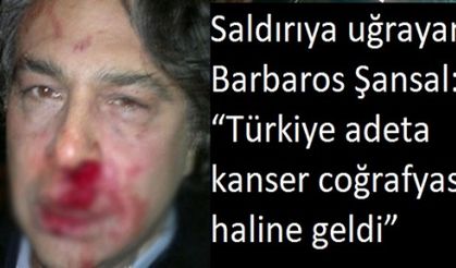 Saldırıya uğrayan Barbaros Şansal: “Türkiye adeta kanser coğrafyası haline geldi”