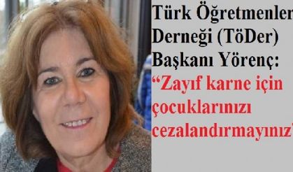 Yörenç: Zayıf karne için çocuklarınızı cezalandırmayınız