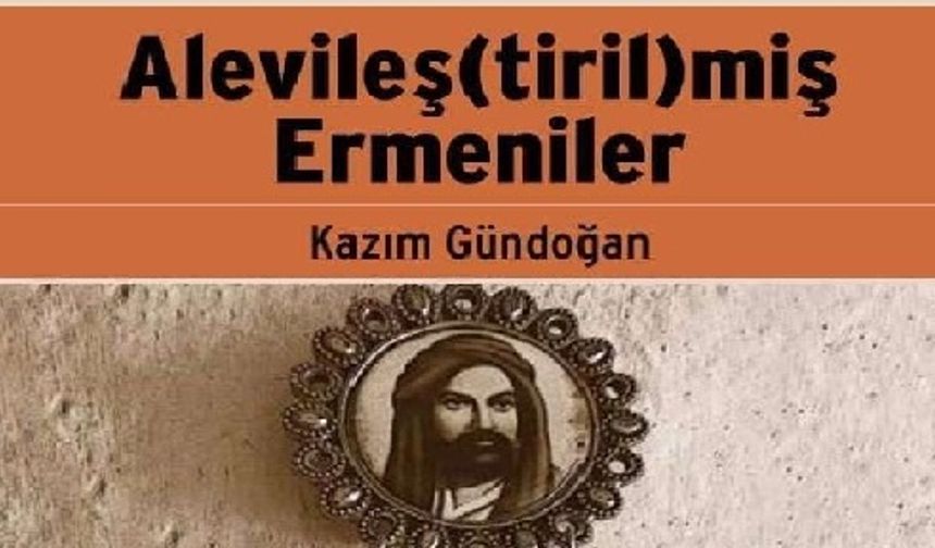 Gündoğan’ın “Alevileş(tiril)miş Ermeniler” kitabı raflarda